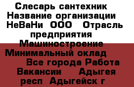 Слесарь-сантехник › Название организации ­ НеВаНи, ООО › Отрасль предприятия ­ Машиностроение › Минимальный оклад ­ 70 000 - Все города Работа » Вакансии   . Адыгея респ.,Адыгейск г.